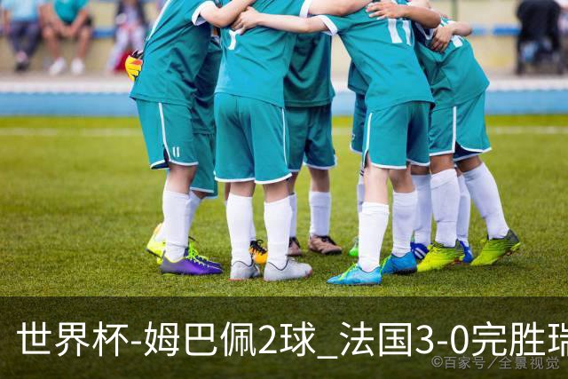 世界杯-姆巴佩2球 法国3-0完胜瑞典将战巴拉圭