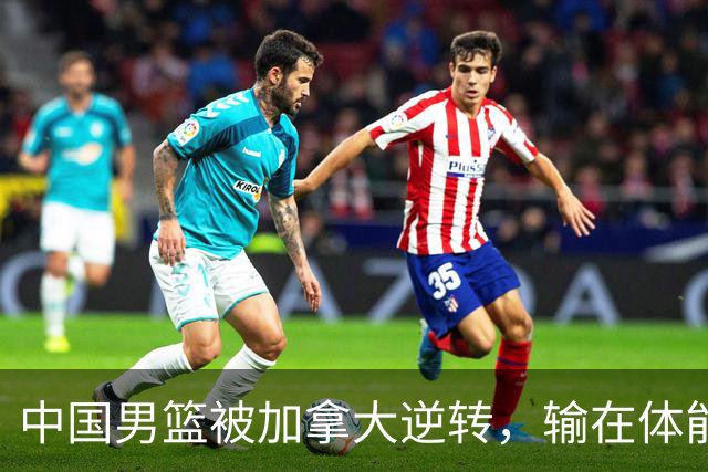 中国男篮被加拿大逆转，输在体能和篮板球，淘汰赛形势堪忧