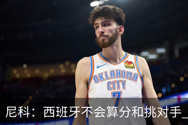 尼科：西班牙不会算分和挑对手 梅西的表现并不令我意外