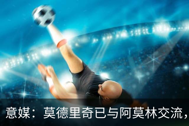 意媒：莫德里奇已与阿莫林交流，他表示自己要世界杯后再决定未来