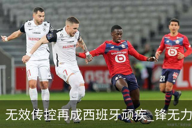 无效传控再成西班牙顽疾 锋无力恐成斗牛士致命短板