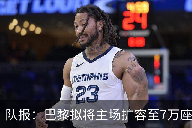 队报：巴黎拟将主场扩容至7万座，打造媲美欧洲豪门的现代化球场