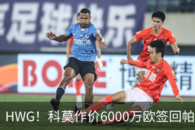 HWG！科莫作价6000万欧签回帕斯 皇马仍保留回购条款