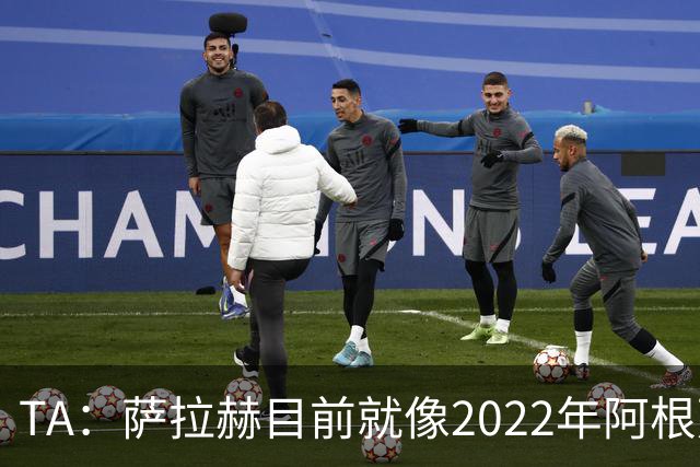 TA：萨拉赫目前就像2022年阿根廷的梅西，需要一套体系来支持他